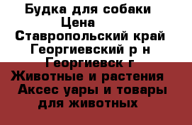 Будка для собаки › Цена ­ 0 - Ставропольский край, Георгиевский р-н, Георгиевск г. Животные и растения » Аксесcуары и товары для животных   